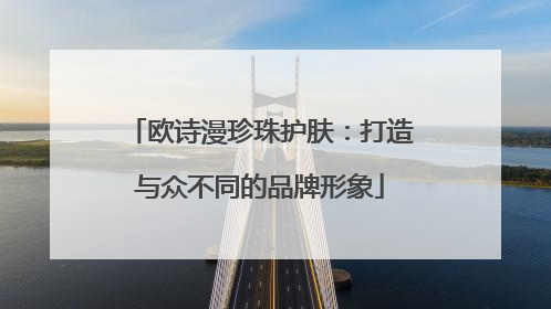 欧诗漫珍珠护肤：打造与众不同的品牌形象