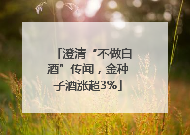澄清“不做白酒”传闻，金种子酒涨超3%