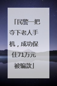 民警一把夺下老人手机，成功保住71万元被骗款