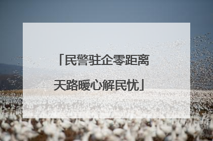 民警驻企零距离 天路暖心解民忧