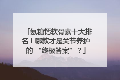 氨糖钙软骨素十大排名！哪款才是关节养护的 “终极答案”？