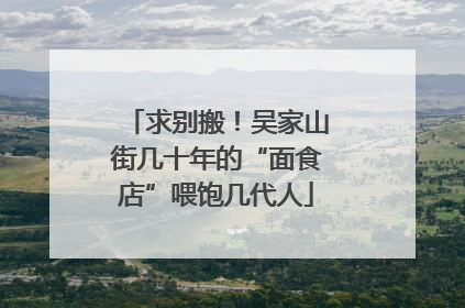 求别搬！吴家山街几十年的“面食店”喂饱几代人