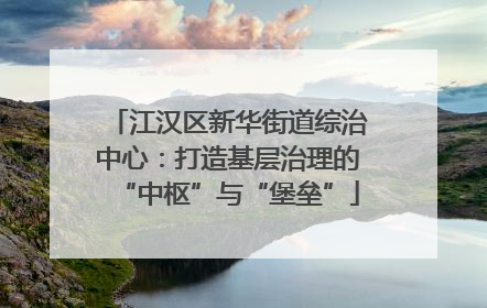 江汉区新华街道综治中心：打造基层治理的“中枢”与“堡垒”