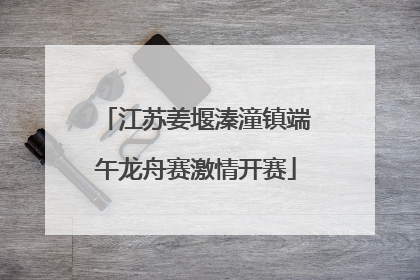 江苏姜堰溱潼镇端午龙舟赛激情开赛