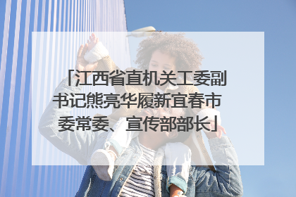 江西省直机关工委副书记熊亮华履新宜春市委常委、宣传部部长