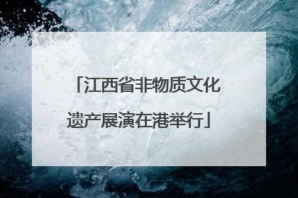 江西省非物质文化遗产展演在港举行