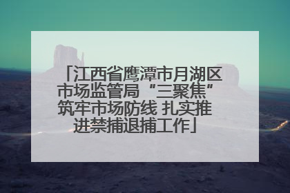 江西省鹰潭市月湖区市场监管局“三聚焦”筑牢市场防线 扎实推进禁捕退捕工作