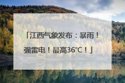 江西气象发布：暴雨！强雷电！最高36℃！