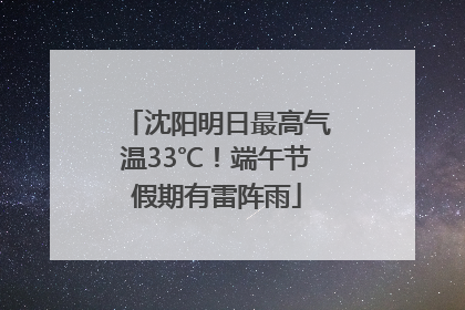 沈阳明日最高气温33℃！端午节假期有雷阵雨