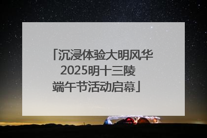 沉浸体验大明风华 2025明十三陵端午节活动启幕