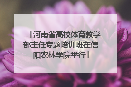 河南省高校体育教学部主任专题培训班在信阳农林学院举行