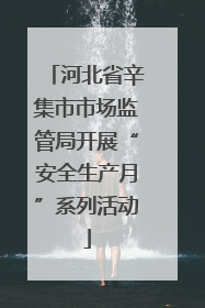 河北省辛集市市场监管局开展“安全生产月”系列活动