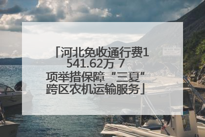 河北免收通行费1541.62万 7项举措保障“三夏”跨区农机运输服务