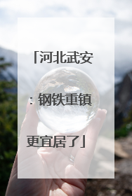 河北武安：钢铁重镇更宜居了