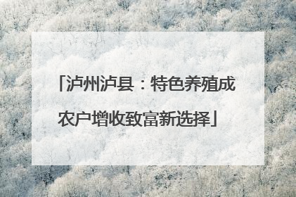 泸州泸县：特色养殖成农户增收致富新选择