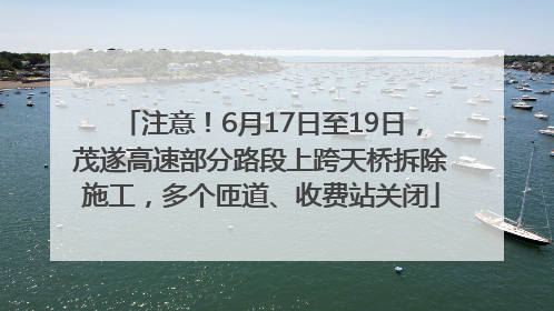 注意！6月17日至19日，茂遂高速部分路段上跨天桥拆除施工，多个匝道、收费站关闭