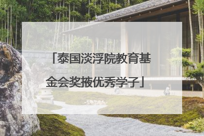 泰国淡浮院教育基金会奖掖优秀学子