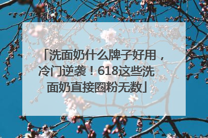 洗面奶什么牌子好用，冷门逆袭！618这些洗面奶直接圈粉无数