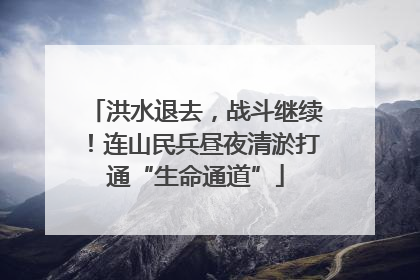 洪水退去，战斗继续！连山民兵昼夜清淤打通“生命通道”