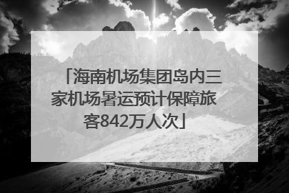 海南机场集团岛内三家机场暑运预计保障旅客842万人次