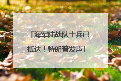 海军陆战队士兵已抵达！特朗普发声