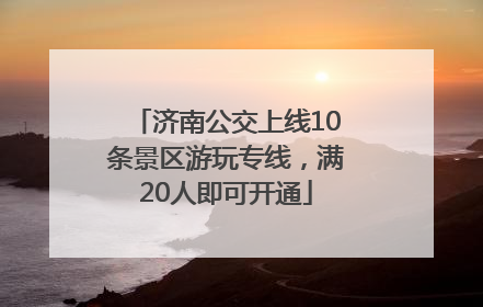 济南公交上线10条景区游玩专线，满20人即可开通