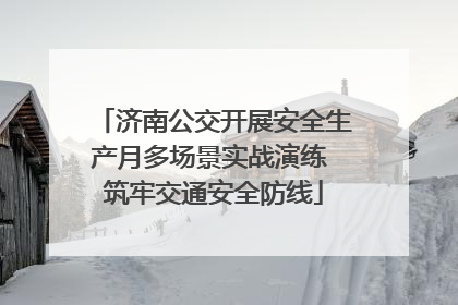 济南公交开展安全生产月多场景实战演练 筑牢交通安全防线