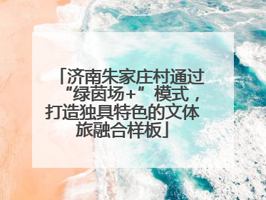济南朱家庄村通过“绿茵场+”模式，打造独具特色的文体旅融合样板