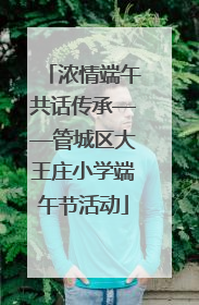 浓情端午共话传承——管城区大王庄小学端午节活动