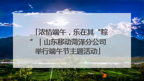 浓情端午，乐在其“粽”｜山东移动菏泽分公司举行端午节主题活动