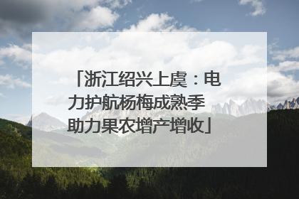 浙江绍兴上虞：电力护航杨梅成熟季 助力果农增产增收