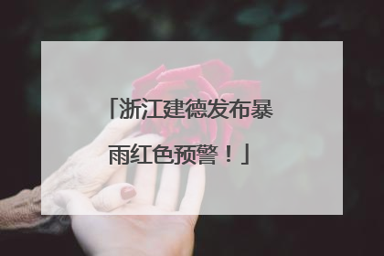浙江建德发布暴雨红色预警！