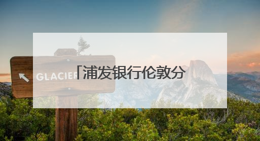 浦发银行伦敦分行行长李舸：发挥跨境平台优势，助力中英经贸合作