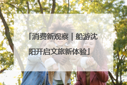 消费新观察｜船游沈阳开启文旅新体验