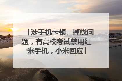 涉手机卡顿、掉线问题，有高校考试禁用红米手机，小米回应