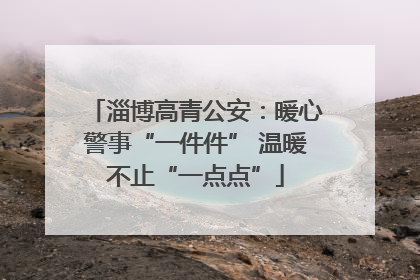 淄博高青公安：暖心警事“一件件” 温暖不止“一点点”