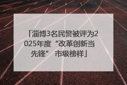 淄博3名民警被评为2025年度“改革创新当先锋” 市级榜样