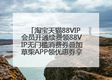 淘宝天猫88VIP会员开通续费领88VIP无门槛消费券叠加草柴APP领优惠券拿购物返利更省钱