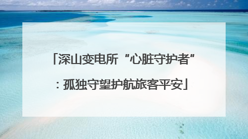 深山变电所“心脏守护者”：孤独守望护航旅客平安