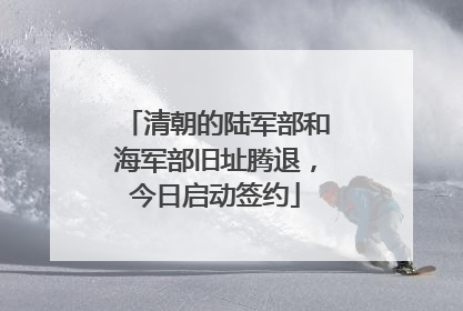 清朝的陆军部和海军部旧址腾退，今日启动签约