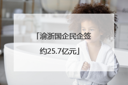 渝浙国企民企签约25.7亿元