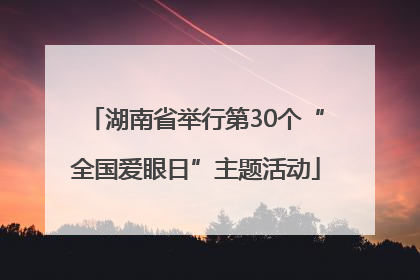 湖南省举行第30个“全国爱眼日”主题活动