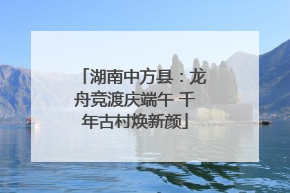 湖南中方县：龙舟竞渡庆端午 千年古村焕新颜