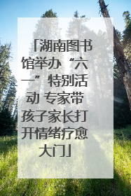 湖南图书馆举办“六一”特别活动 专家带孩子家长打开情绪疗愈大门