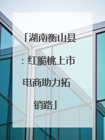 湖南衡山县：红脆桃上市 电商助力拓销路