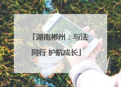 湖南郴州：与法同行 护航成长