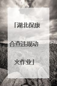 湖北保康合查违规动火作业