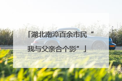 湖北南漳百余市民“我与父亲合个影”