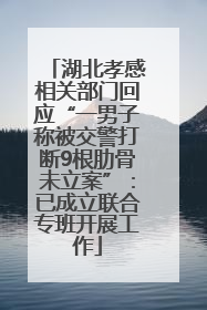 湖北孝感相关部门回应“一男子称被交警打断9根肋骨未立案”：已成立联合专班开展工作