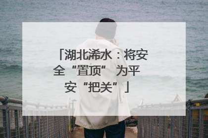 湖北浠水：将安全“置顶” 为平安“把关”